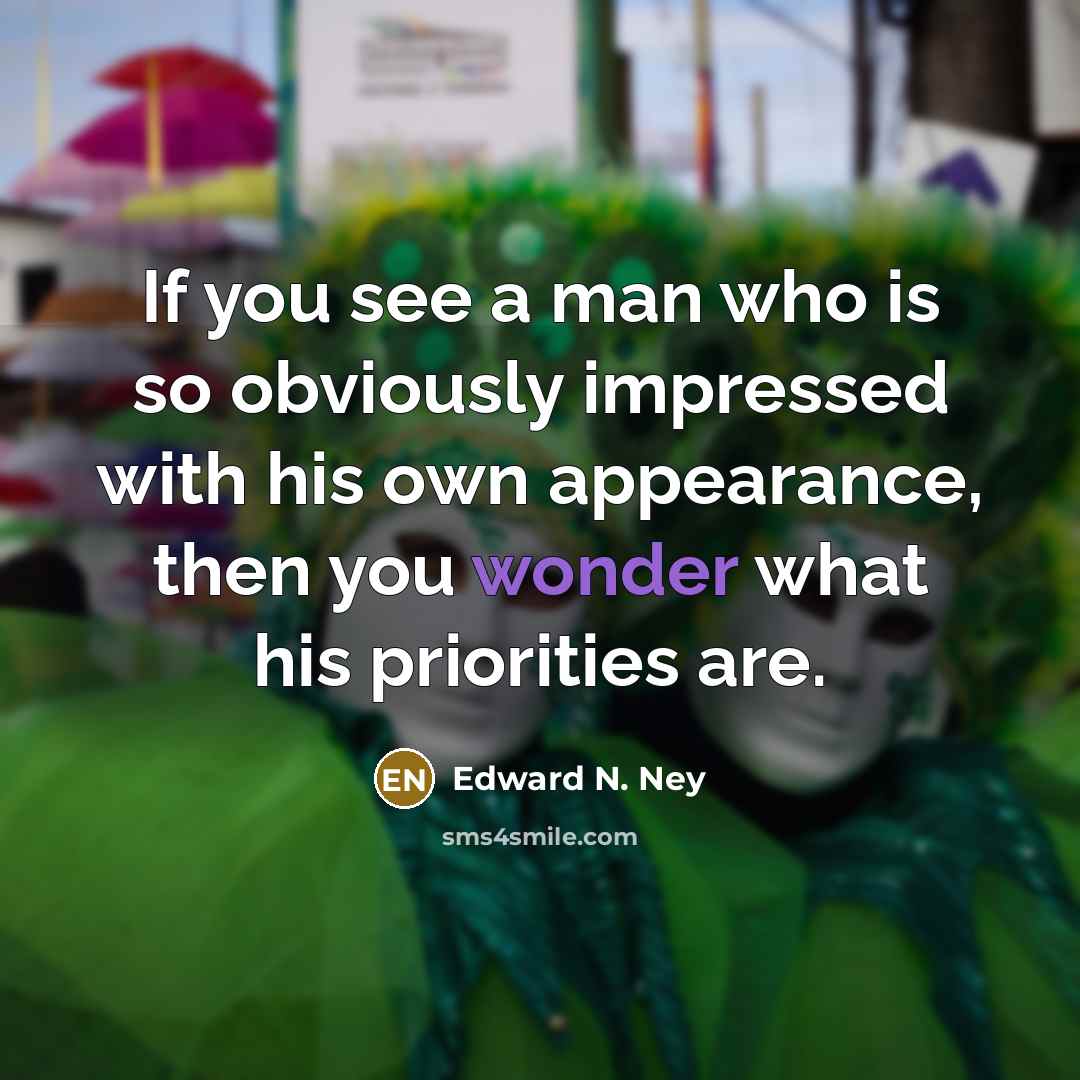 “If you see a man who is so obviously impressed with his own appearance, then you wonder what his priorities are.” quote by Edward N. Ney