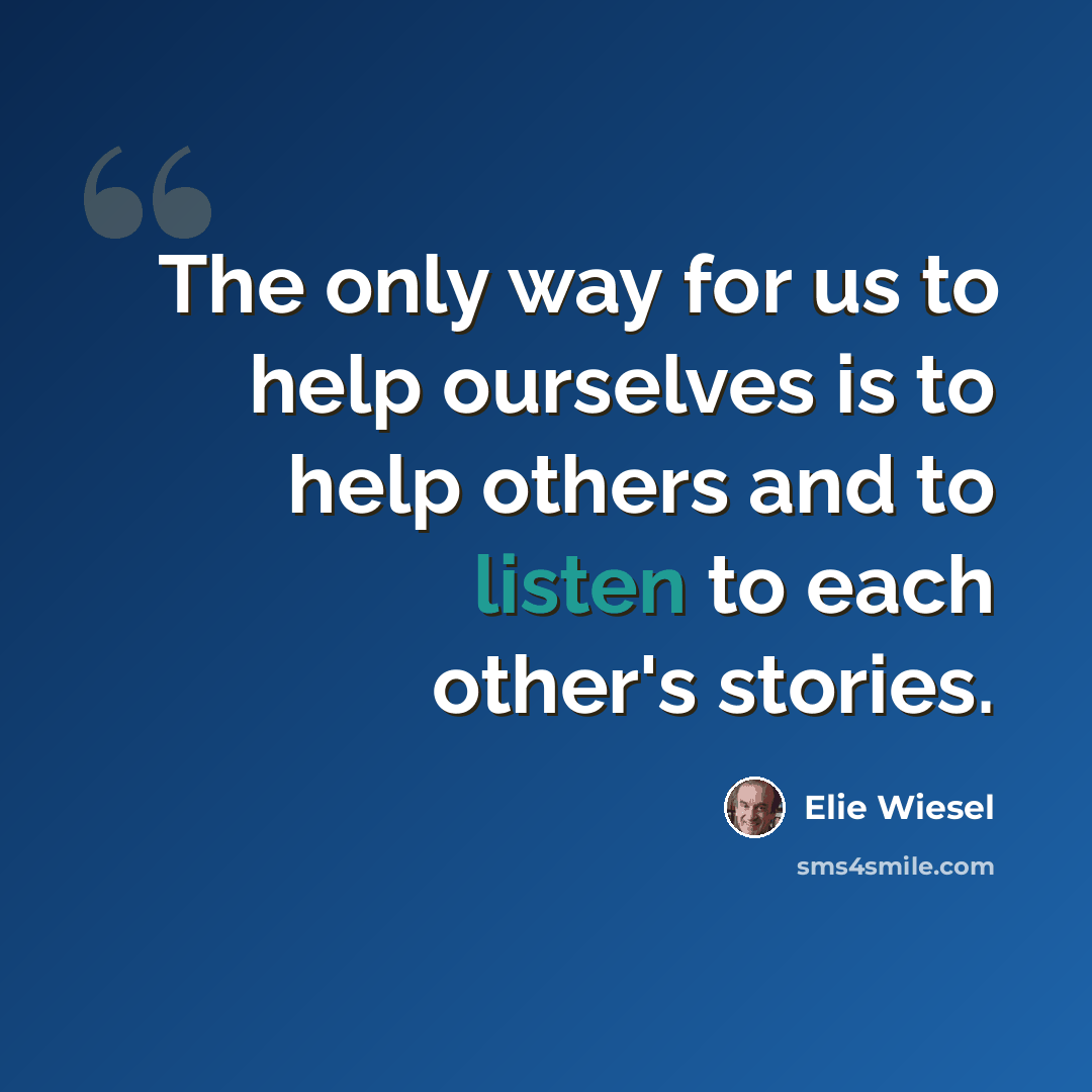 “The only way for us to help ourselves is to help others and to listen to each other's stories.” quote by Elie Wiesel
