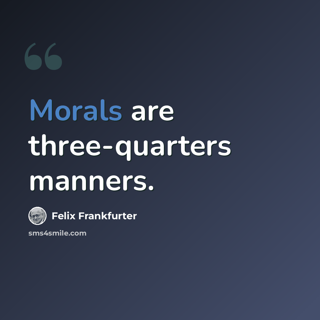 “Morals are three-quarters manners.” quote by Felix Frankfurter