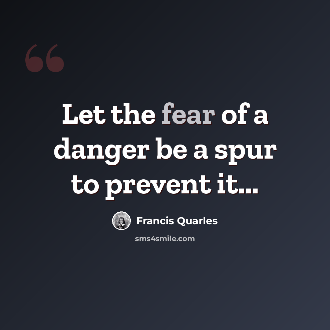 “Let the fear of a danger be a spur to prevent it...” quote by Francis Quarles