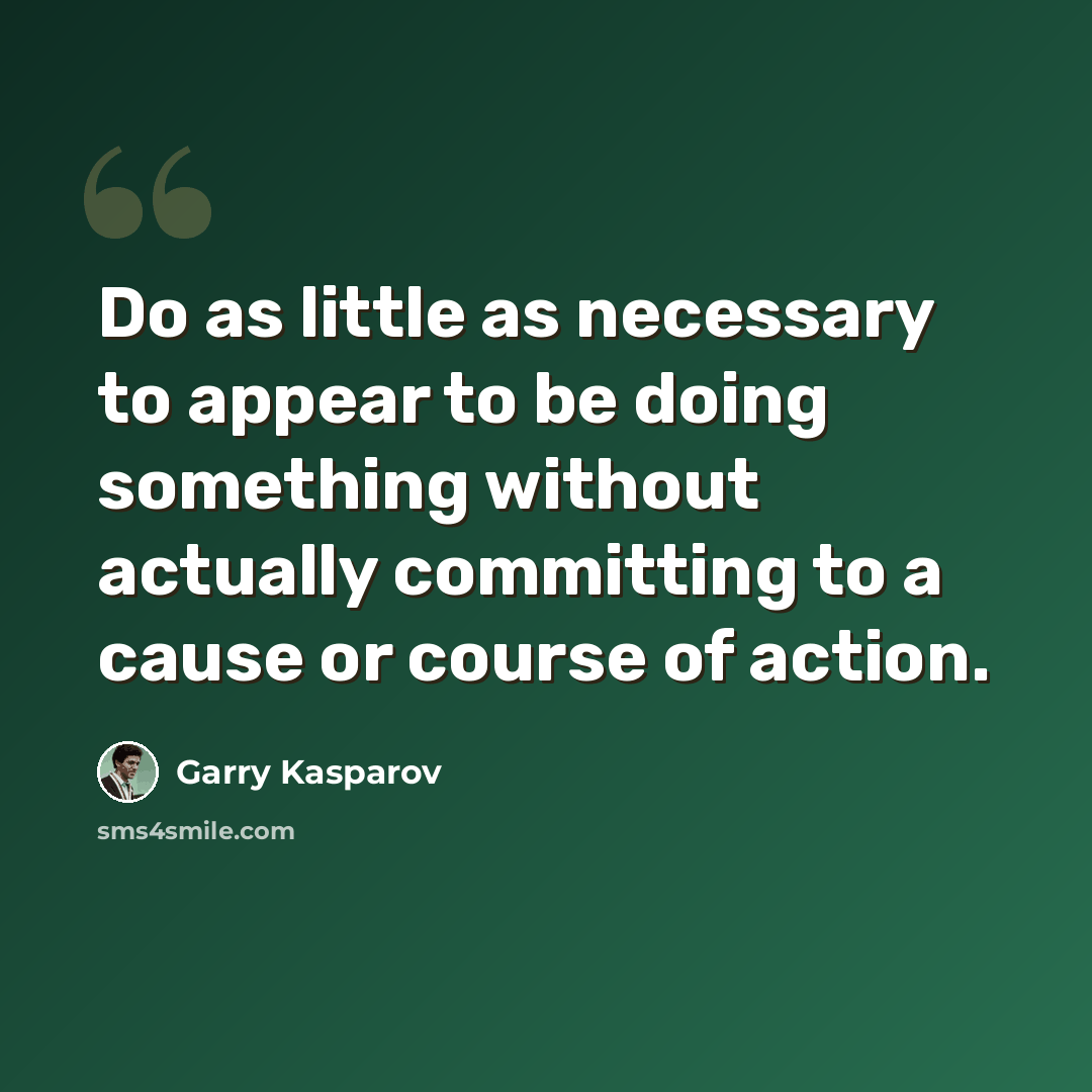 “Do as little as necessary to appear to be doing something without actually committing to a cause or course of action.” quote by Garry Kasparov