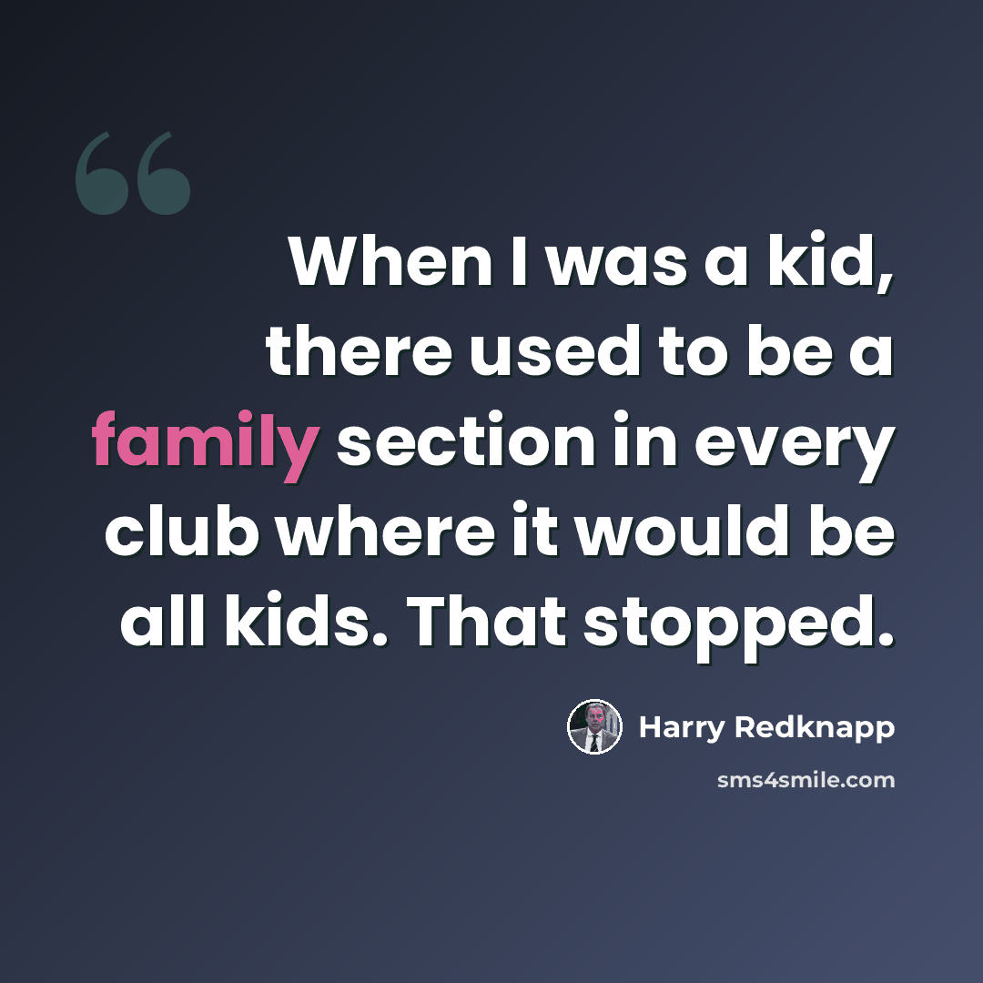 “When I was a kid, there used to be a family section in every club where it would be all kids. That stopped.” quote by Harry Redknapp