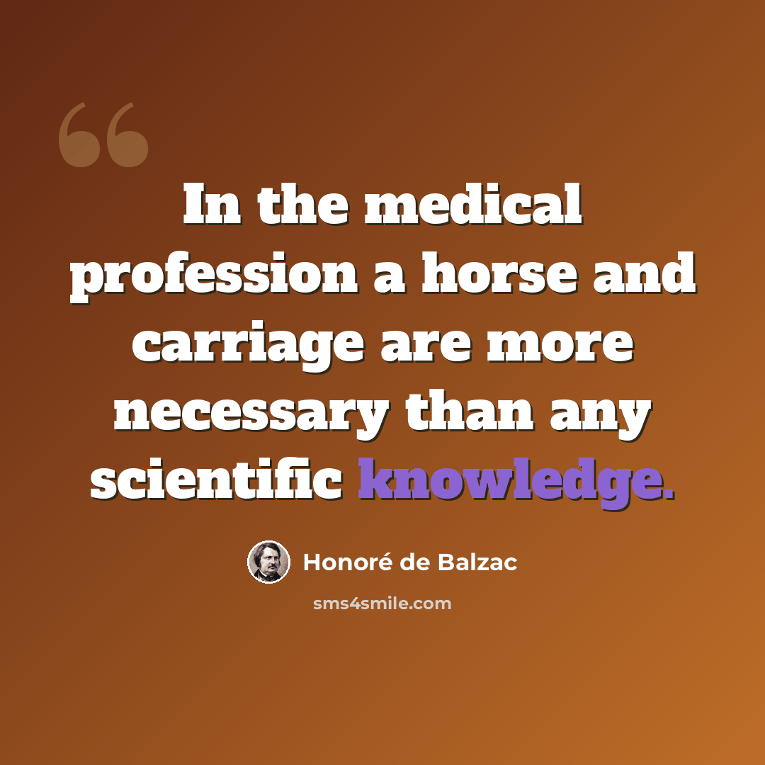 “In the medical profession a horse and carriage are more necessary than any scientific knowledge.” quote by Honore de Balzac