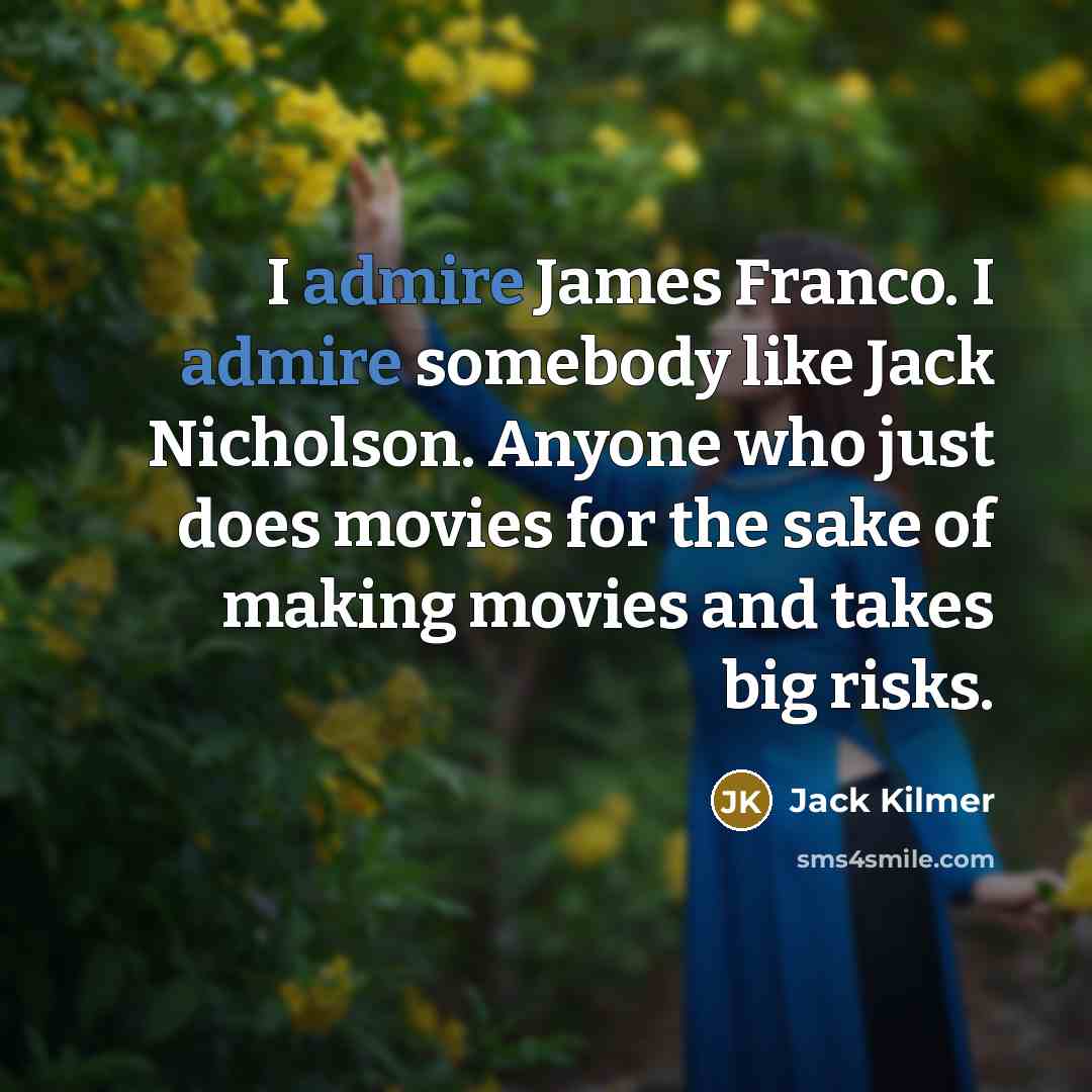“I admire James Franco. I admire somebody like Jack Nicholson. Anyone who just does movies for the sake of making movies and takes big risks.” quote by Jack Kilmer