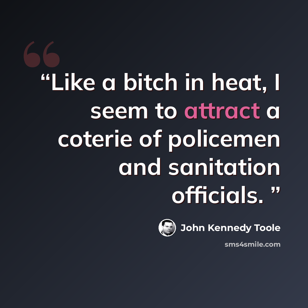 “Like a bitch in heat, I seem to attract a coterie of policemen and sanitation officials.” quote by John Kennedy Toole