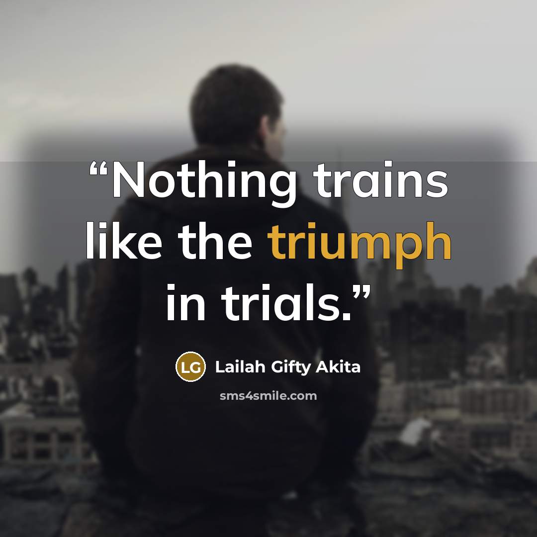 “Nothing trains like the triumph in trials.” quote by Lailah Gifty Akita