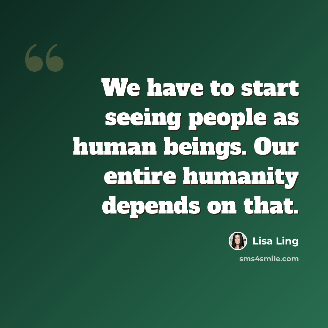 “We have to start seeing people as human beings. Our entire humanity depends on that.” quote by Lisa Ling