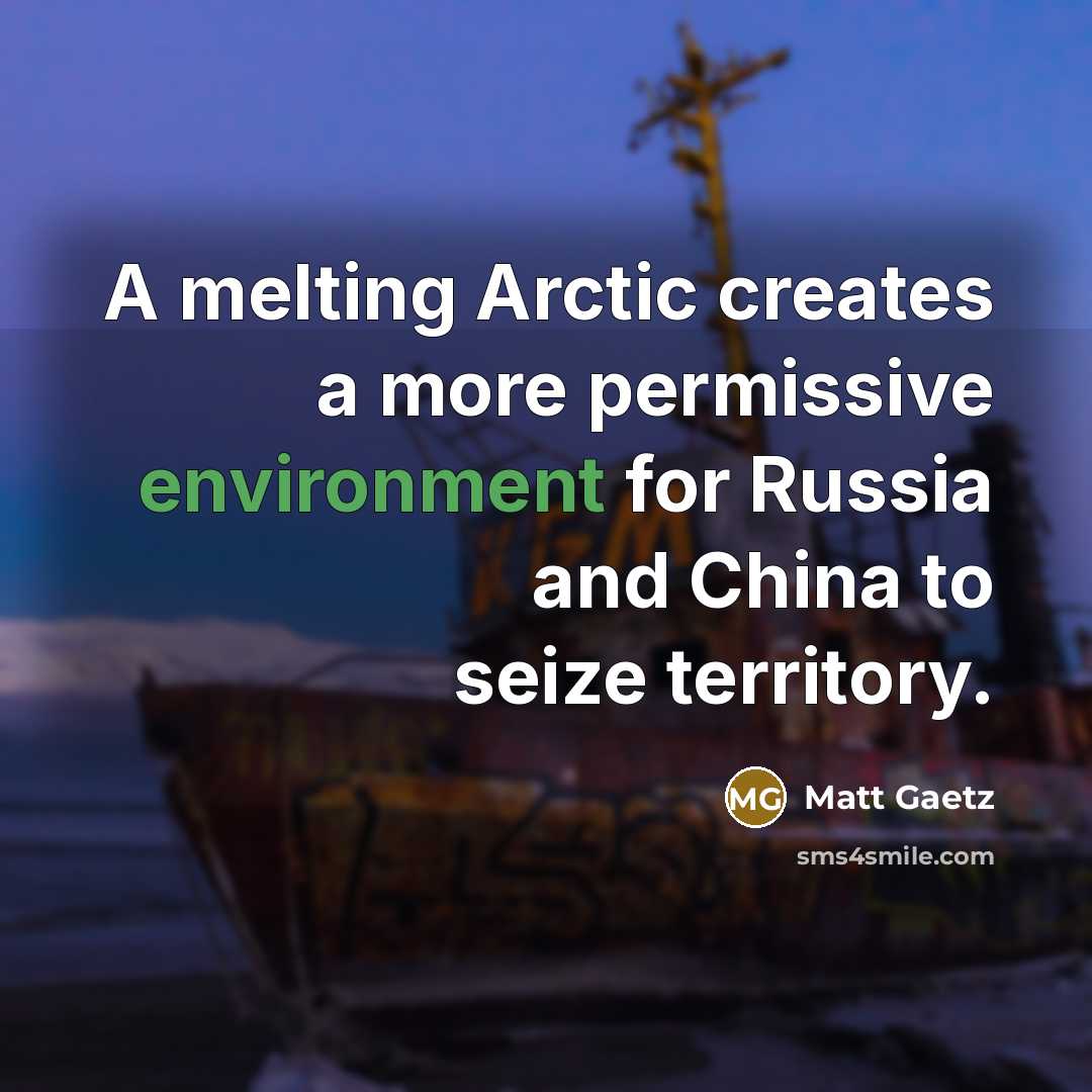 “A melting Arctic creates a more permissive environment for Russia and China to seize territory.” quote by Matt Gaetz