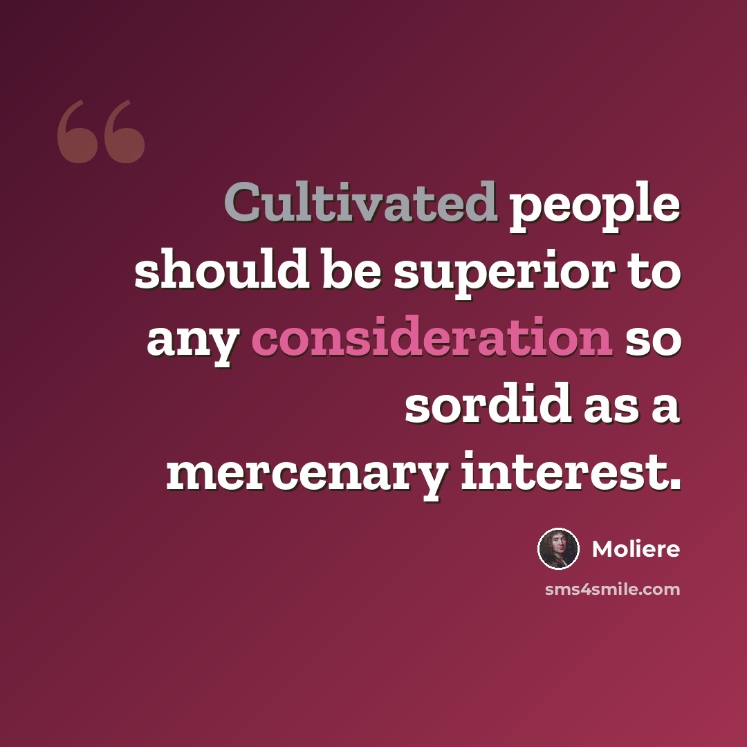 “Cultivated people should be superior to any consideration so sordid as a mercenary interest.” quote by Moliere