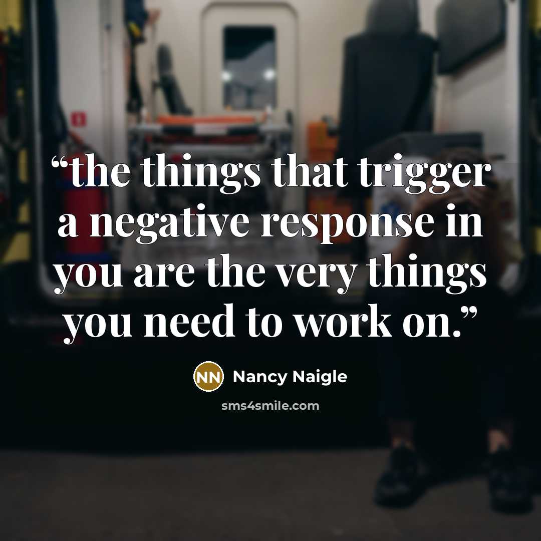 “the things that trigger a negative response in you are the very things you need to work on.” quote by Nancy Naigle