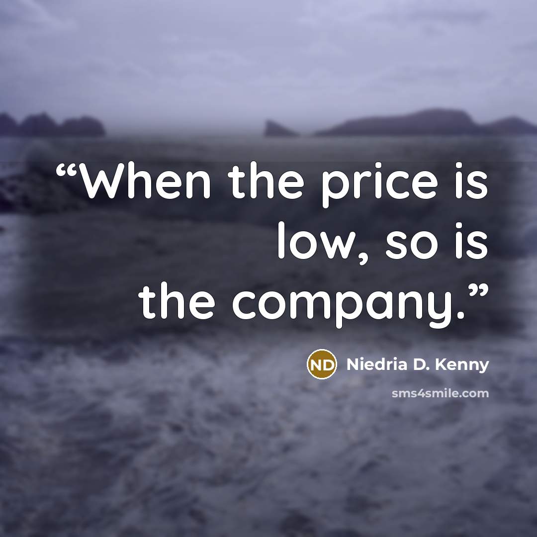 “When the price is low, so is the company.” quote by Niedria D. Kenny