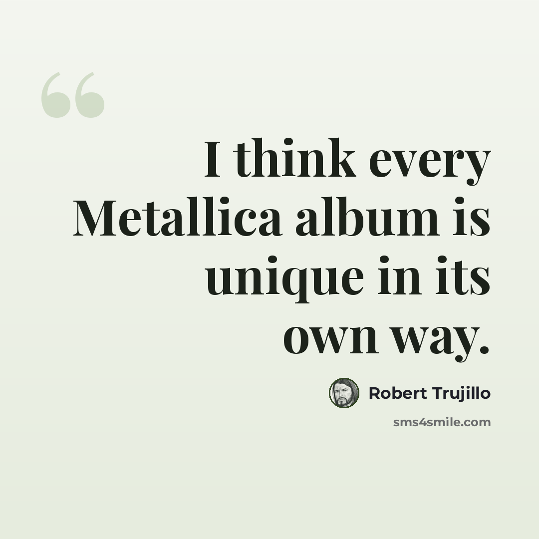 “I think every Metallica album is unique in its own way.” quote by Robert Trujillo