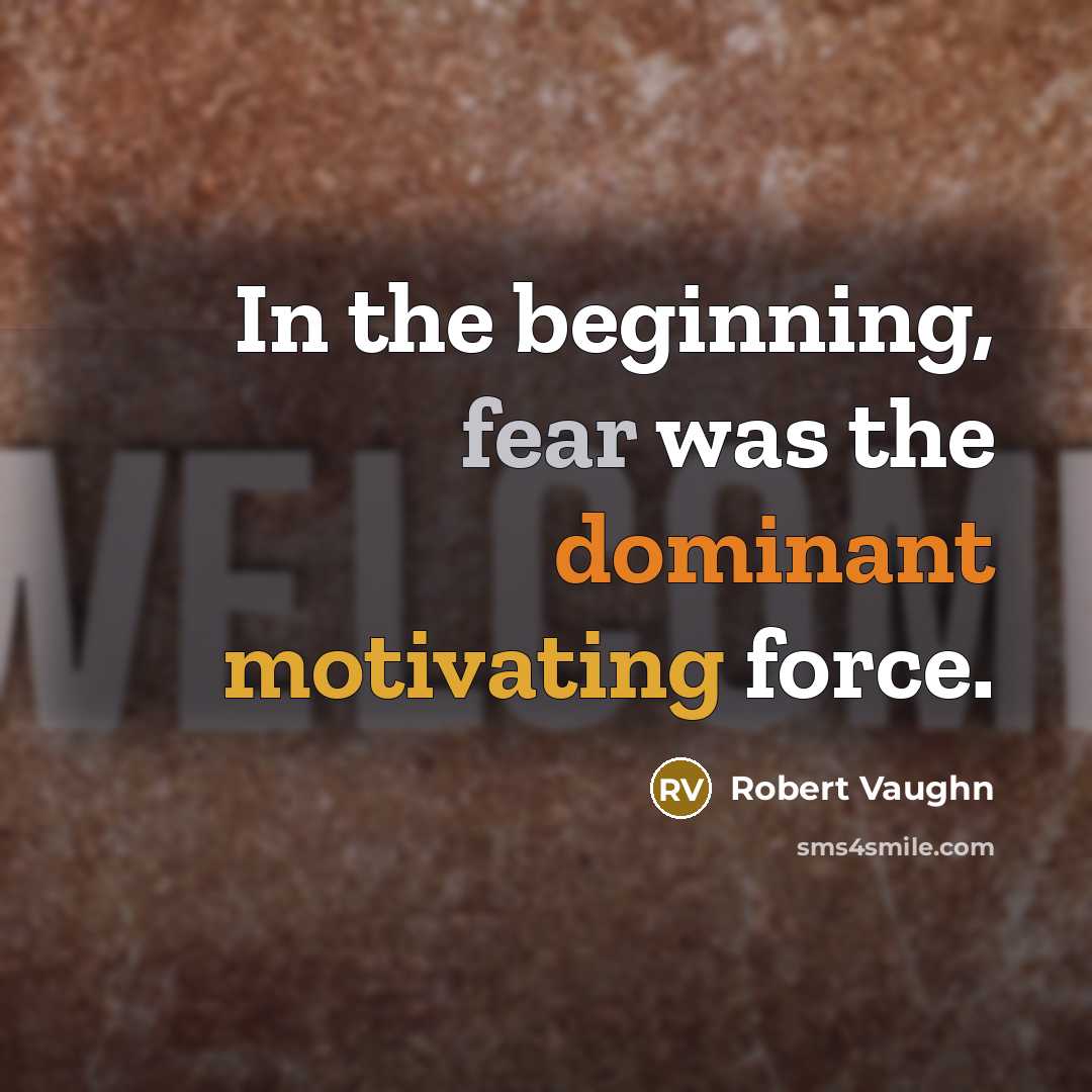“In the beginning, fear was the dominant motivating force.” quote by Robert Vaughn
