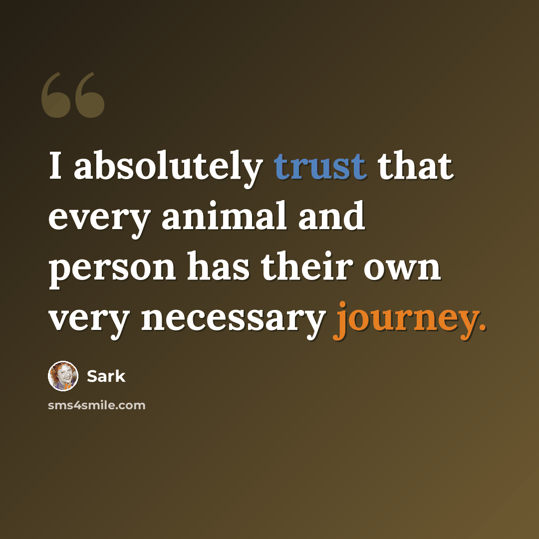 “I absolutely trust that every animal and person has their own very necessary journey.” quote by Sark