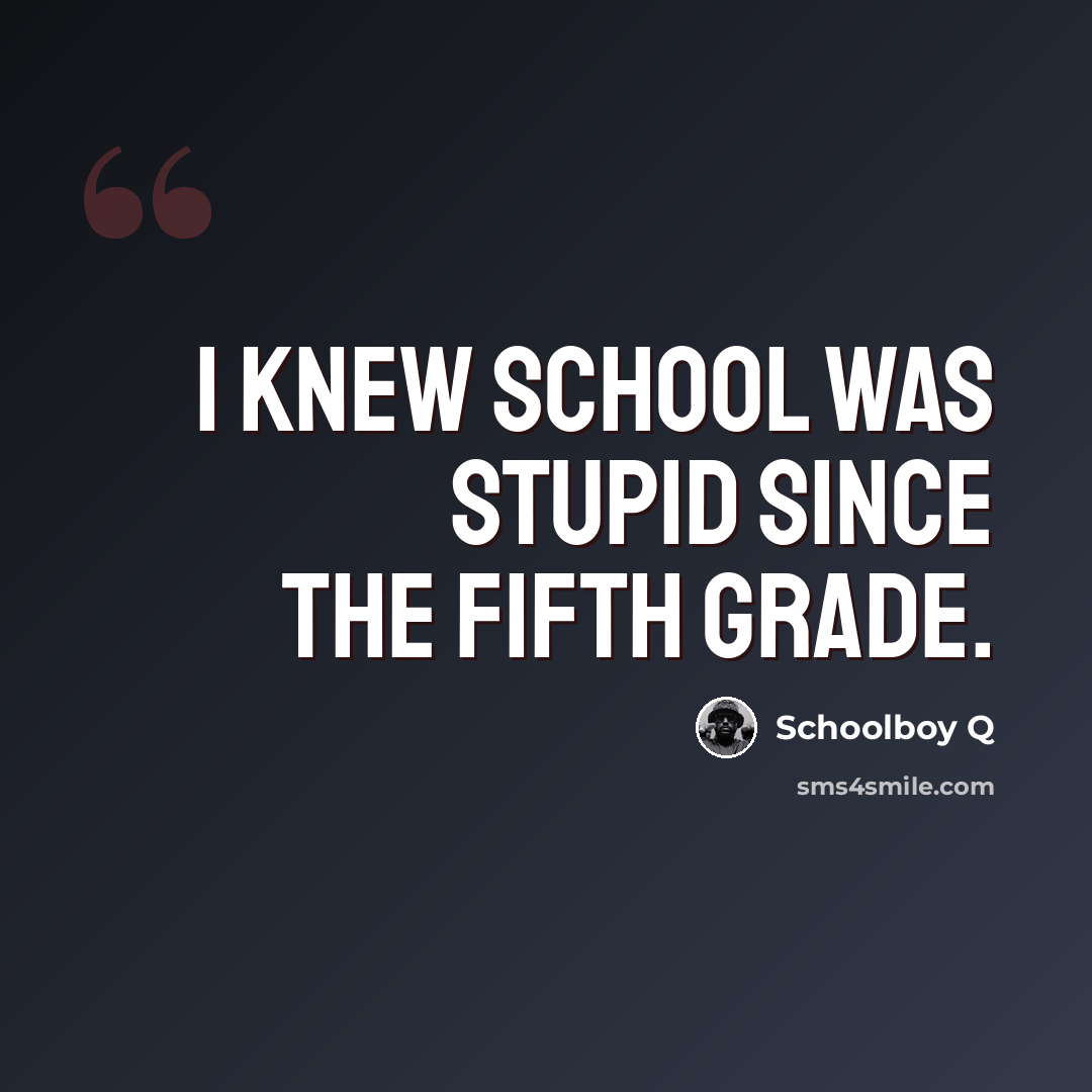 “I knew school was stupid since the fifth grade.” quote by Schoolboy Q