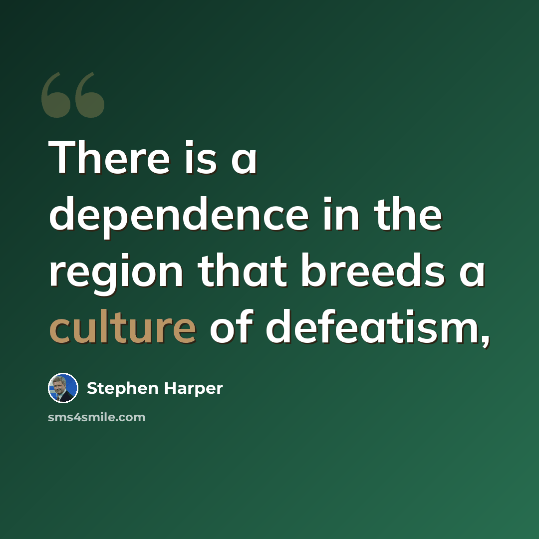 “There is a dependence in the region that breeds a culture of defeatism,” quote by Stephen Harper