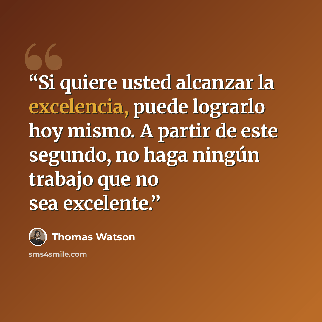 “Si quiere usted alcanzar la excelencia, puede lograrlo hoy mismo. A partir de este segundo, no haga ningún trabajo que no sea excelente.” quote by Thomas Watson