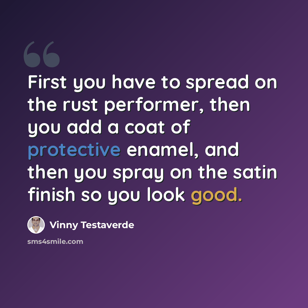 “First you have to spread on the rust performer, then you add a coat of protective enamel, and then you spray on the satin finish so you look good.” quote by Vinny Testaverde