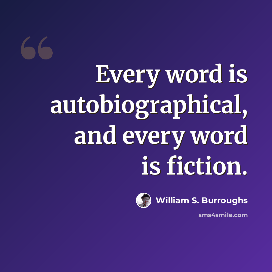 “Every word is autobiographical, and every word is fiction.” quote by William S. Burroughs