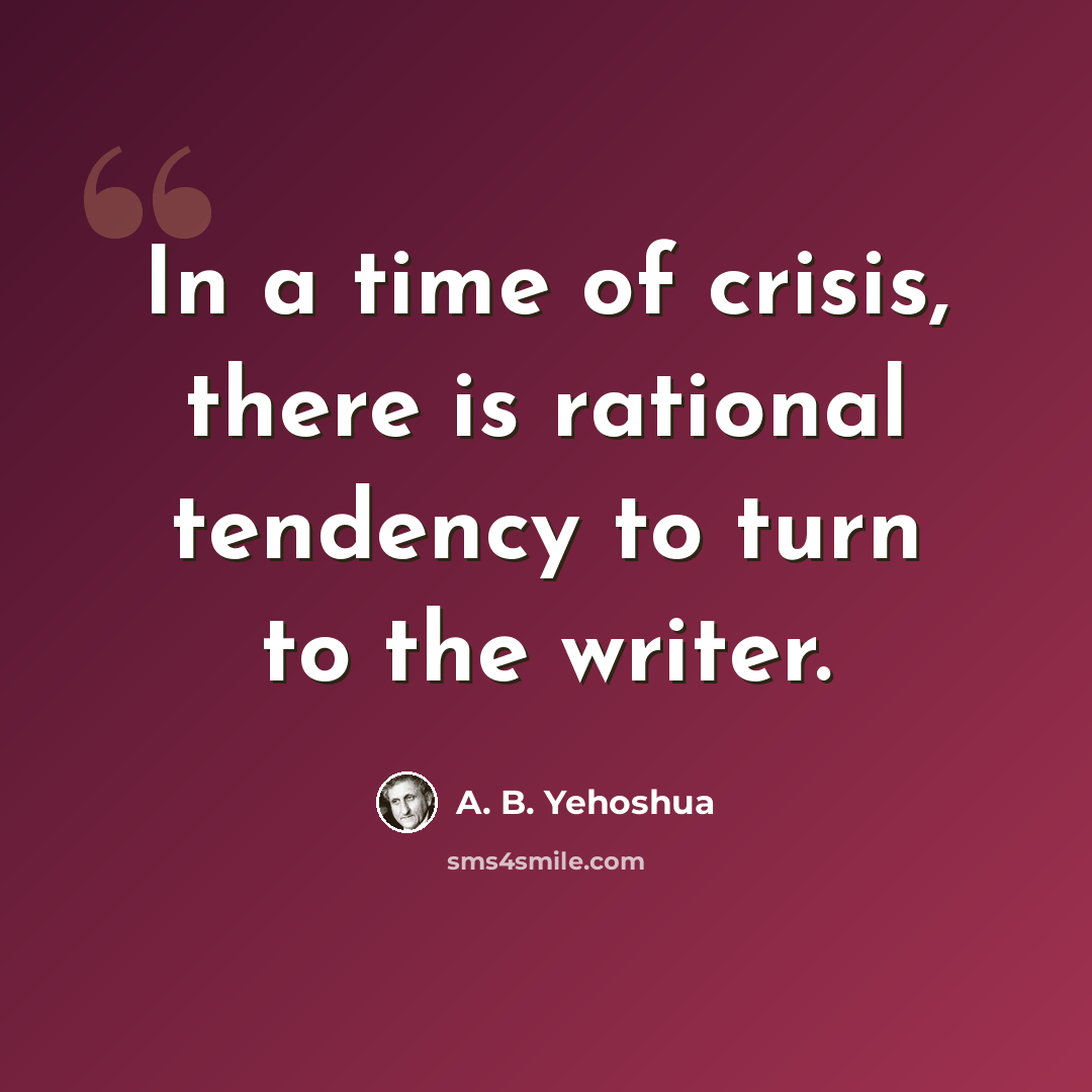 “In a time of crisis, there is rational tendency to turn to the writer.” quote by A. B. Yehoshua