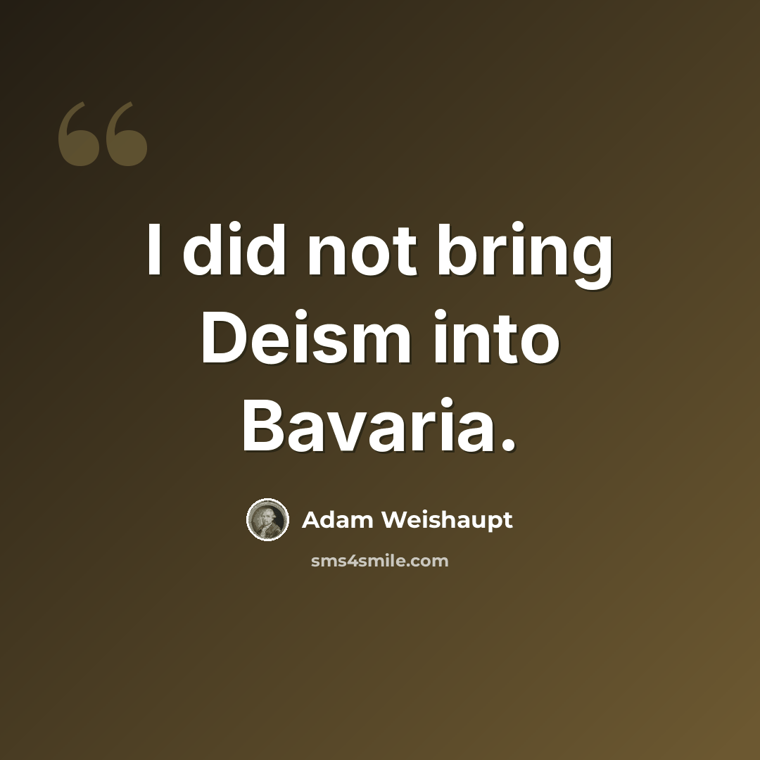 “I did not bring Deism into Bavaria.” quote by Adam Weishaupt