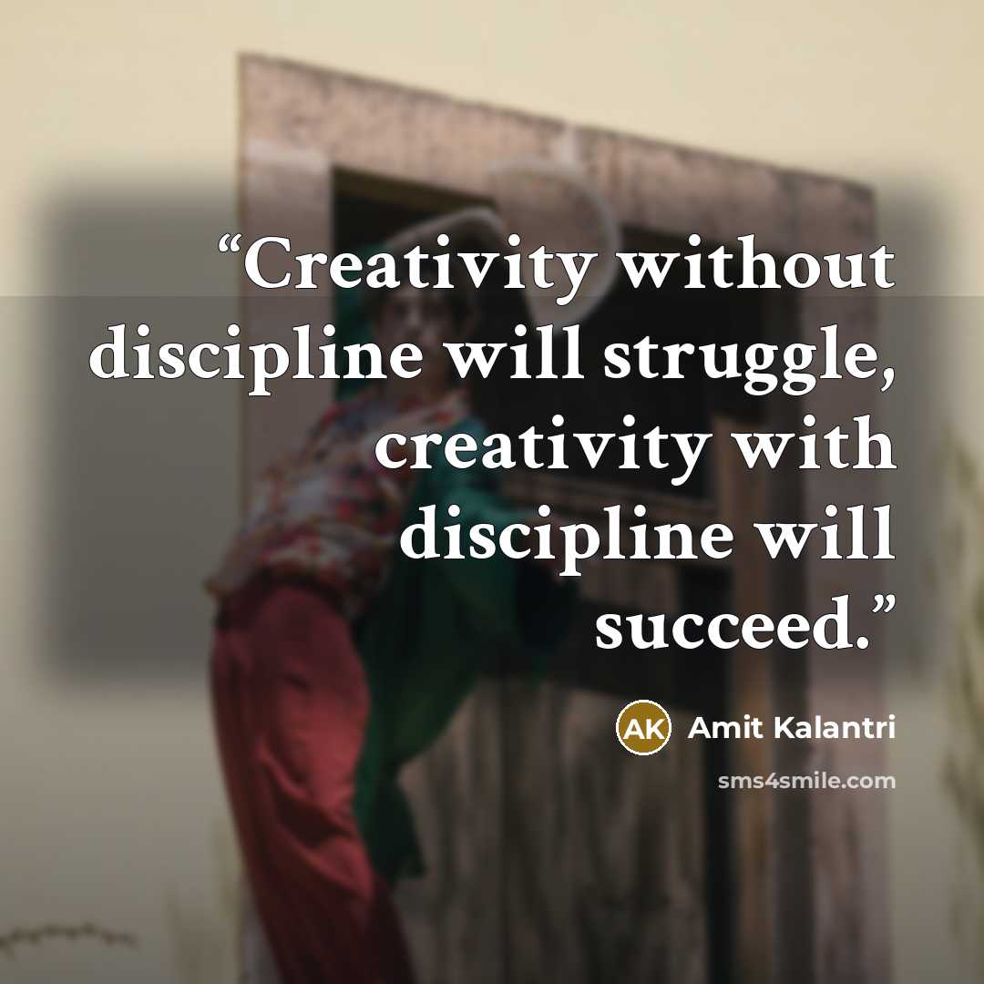 “Creativity without discipline will struggle, creativity with discipline will succeed.” quote by Amit Kalantri
