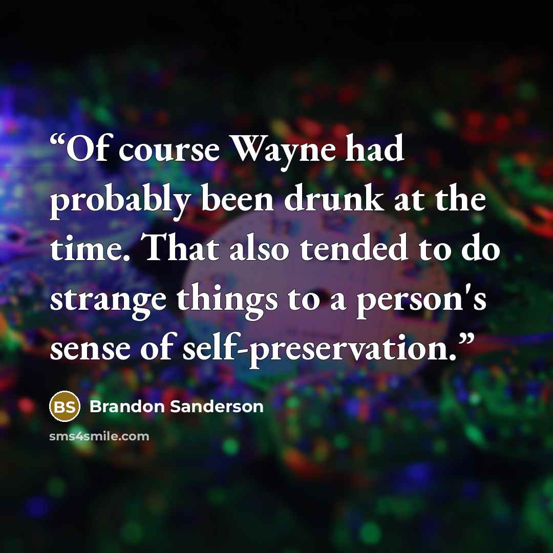 “Of course Wayne had probably been drunk at the time. That also tended to do strange things to a person's sense of self-preservation.” quote by Brandon Sanderson