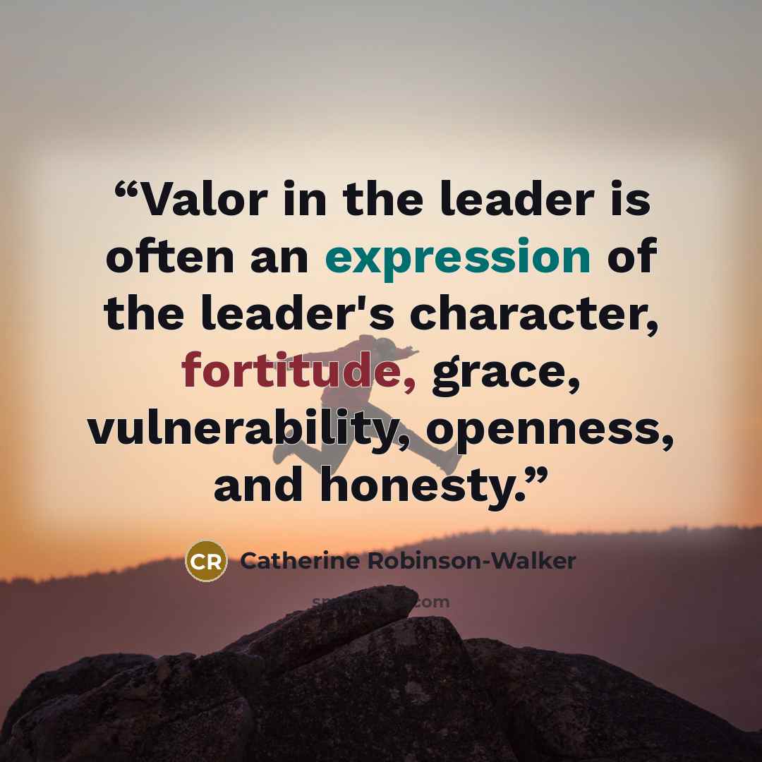 “Valor in the leader is often an expression of the leader's character, fortitude, grace, vulnerability, openness, and honesty.” quote by Catherine Robinson-Walker
