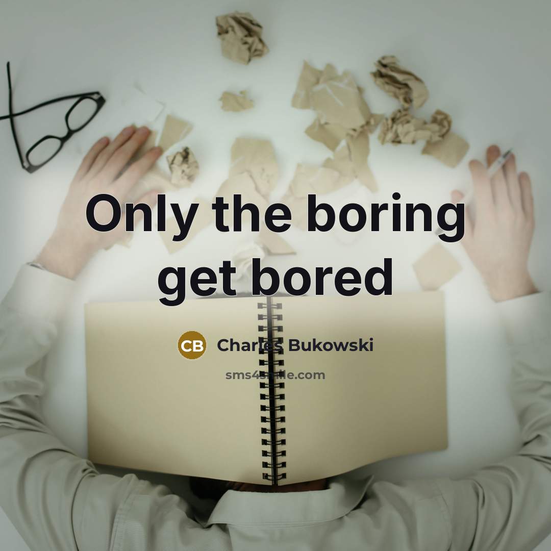 “Only the boring get bored” quote by Charles Bukowski