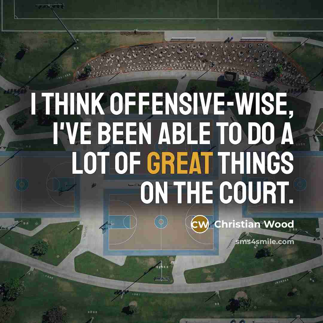 “I think offensive-wise, I've been able to do a lot of great things on the court.” quote by Christian Wood