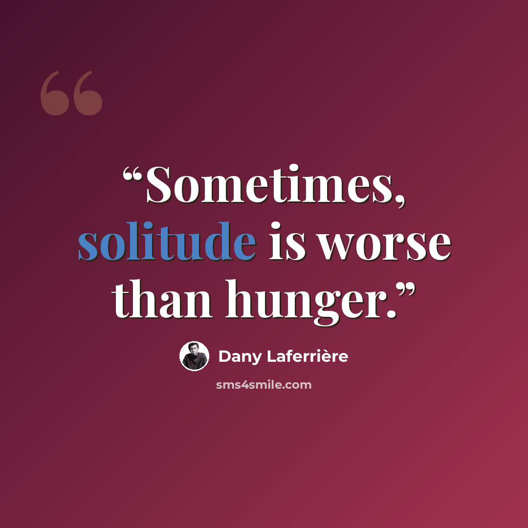 “Sometimes, solitude is worse than hunger.” quote by Dany Laferrière