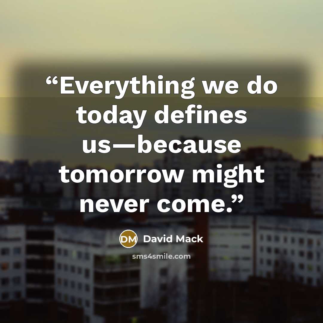 “Everything we do today defines us—because tomorrow might never come.” quote by David Mack