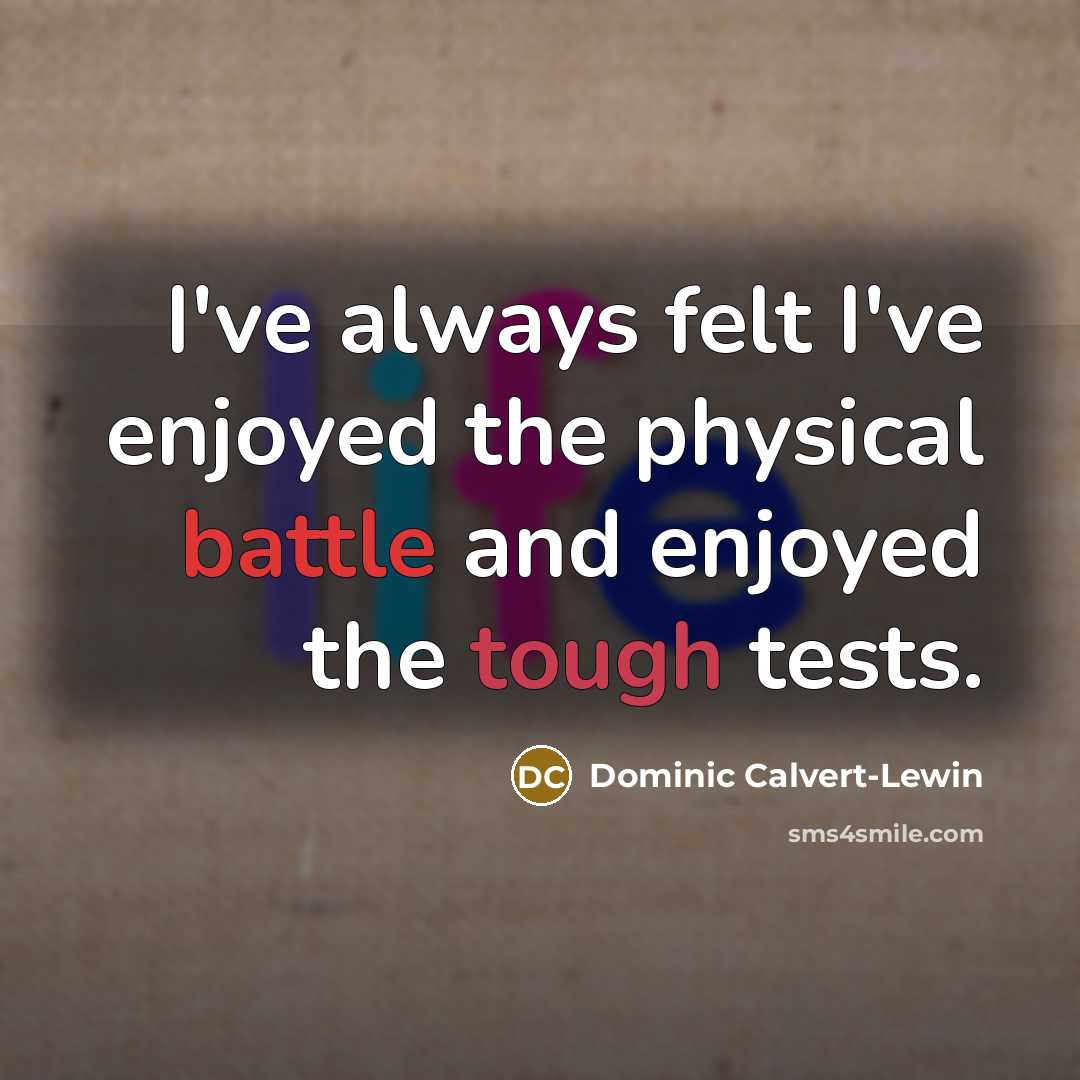“I've always felt I've enjoyed the physical battle and enjoyed the tough tests.” quote by Dominic Calvert-Lewin