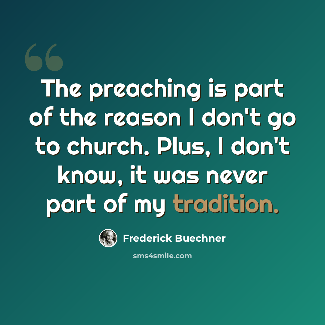 “The preaching is part of the reason I don't go to church. Plus, I don't know, it was never part of my tradition.” quote by Frederick Buechner