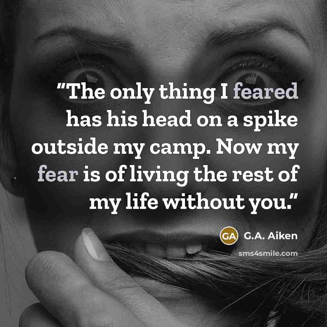 “The only thing I feared has his head on a spike outside my camp. Now my fear is of living the rest of my life without you.” quote by G.A. Aiken