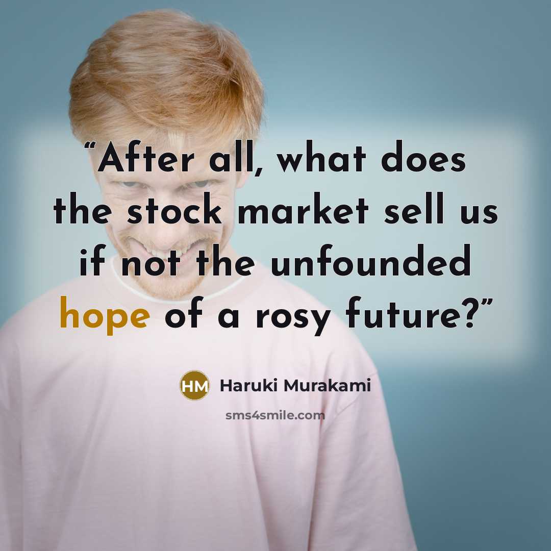 “After all, what does the stock market sell us if not the unfounded hope of a rosy future?” quote by Haruki Murakami