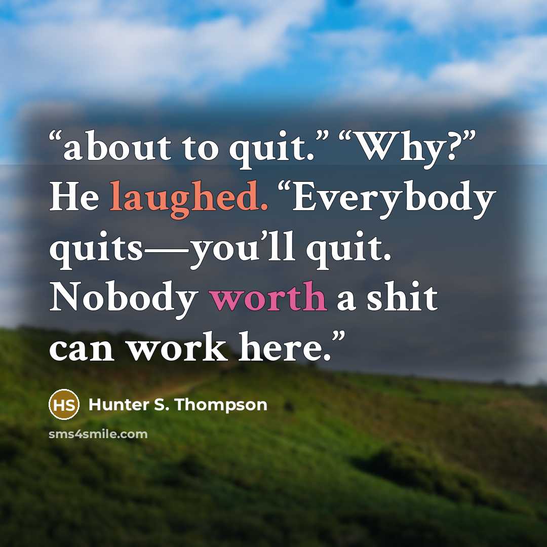 “about to quit.” “Why?” He laughed. “Everybody quits—you’ll quit. Nobody worth a shit can work here.” quote by Hunter S. Thompson