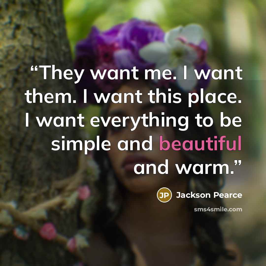 “They want me. I want them. I want this place. I want everything to be simple and beautiful and warm.” quote by Jackson Pearce