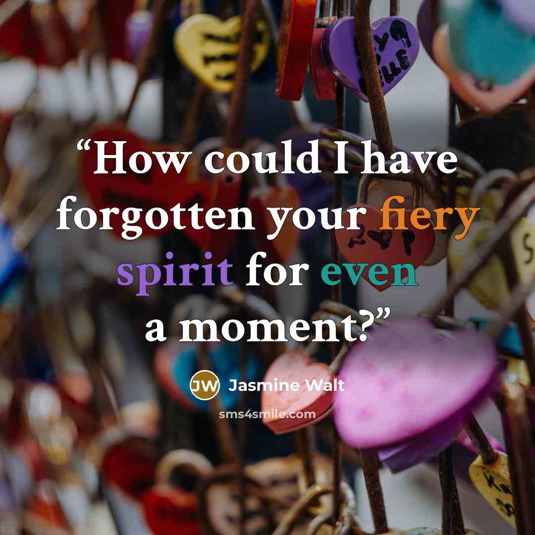 “How could I have forgotten your fiery spirit for even a moment?” quote by Jasmine Walt