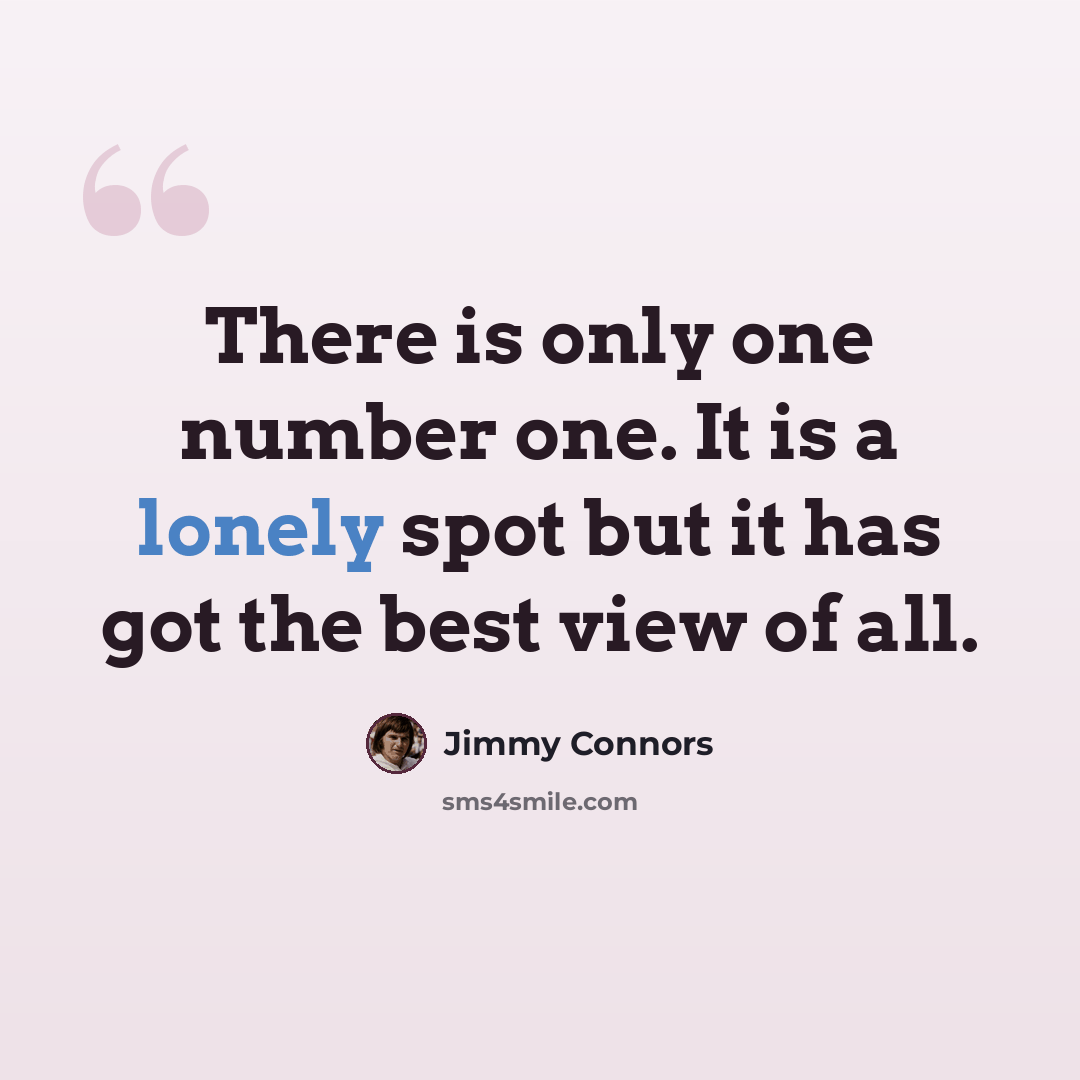“There is only one number one. It is a lonely spot but it has got the best view of all.” quote by Jimmy Connors