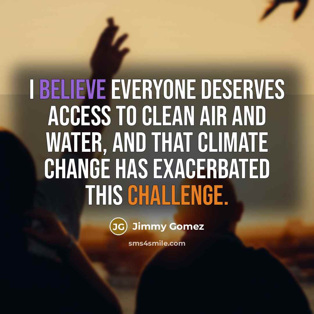 “I believe everyone deserves access to clean air and water, and that climate change has exacerbated this challenge.” quote by Jimmy Gomez
