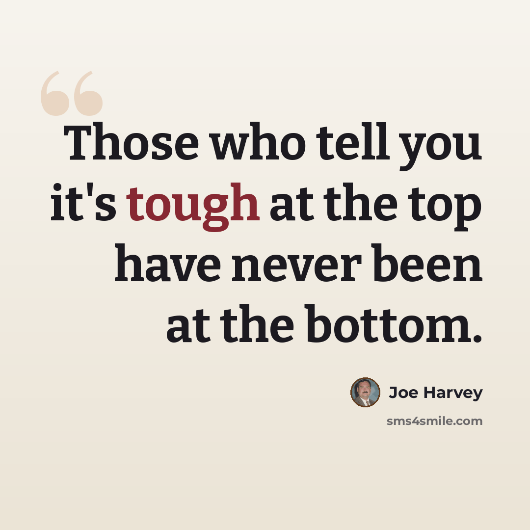 “Those who tell you it's tough at the top have never been at the bottom.” quote by Joe Harvey