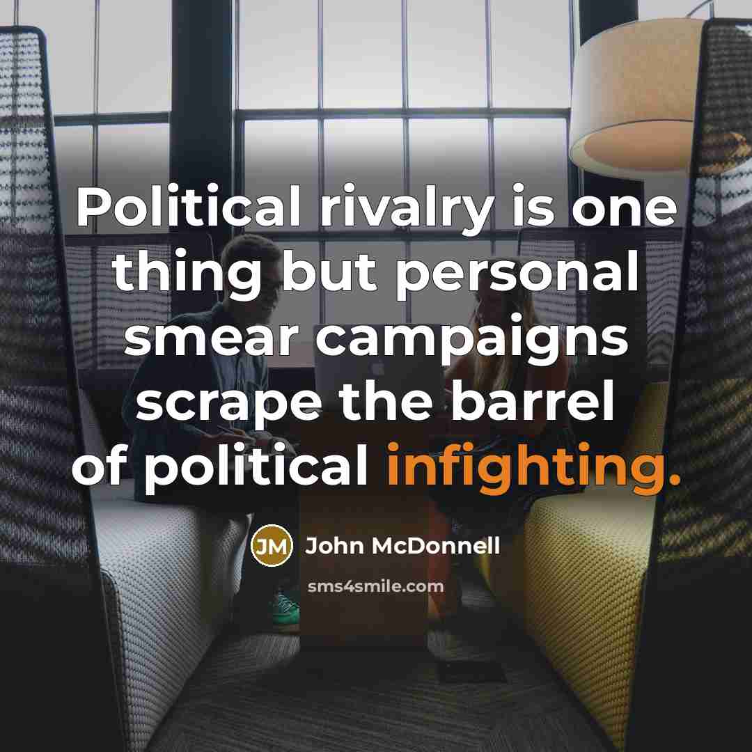 “Political rivalry is one thing but personal smear campaigns scrape the barrel of political infighting.” quote by John McDonnell