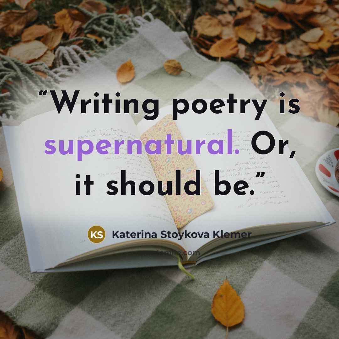“Writing poetry is supernatural. Or, it should be.” quote by Katerina Stoykova Klemer