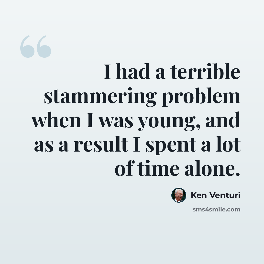 “I had a terrible stammering problem when I was young, and as a result I spent a lot of time alone.” quote by Ken Venturi