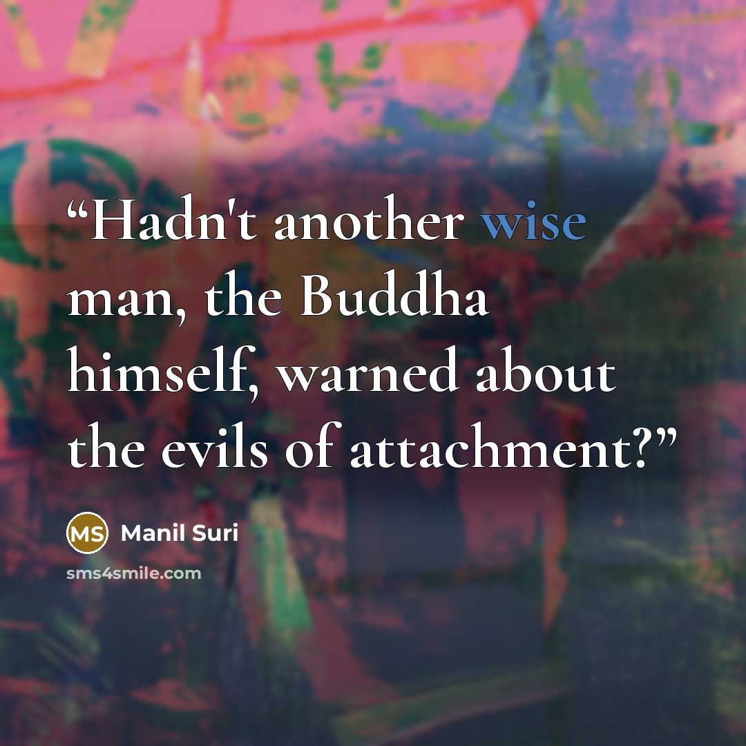 “Hadn't another wise man, the Buddha himself, warned about the evils of attachment?” quote by Manil Suri
