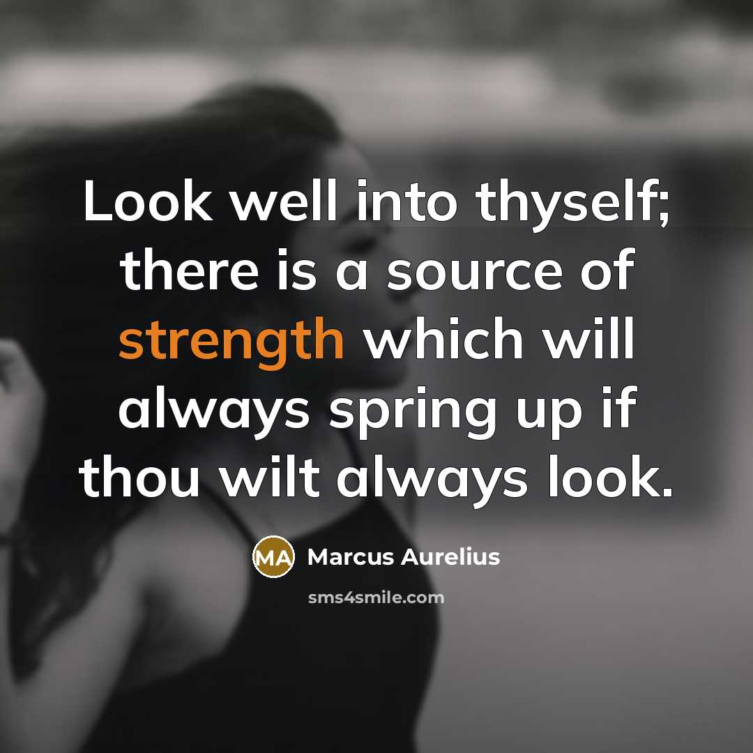“Look well into thyself; there is a source of strength which will always spring up if thou wilt always look.” quote by Marcus Aurelius