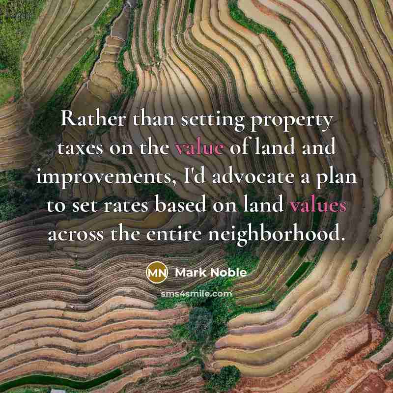 “Rather than setting property taxes on the value of land and improvements, I'd advocate a plan to set rates based on land values across the entire neighborhood.” quote by Mark Noble