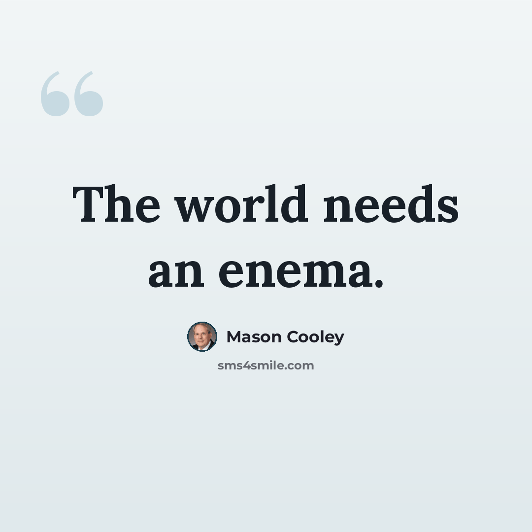 “The world needs an enema.” quote by Mason Cooley