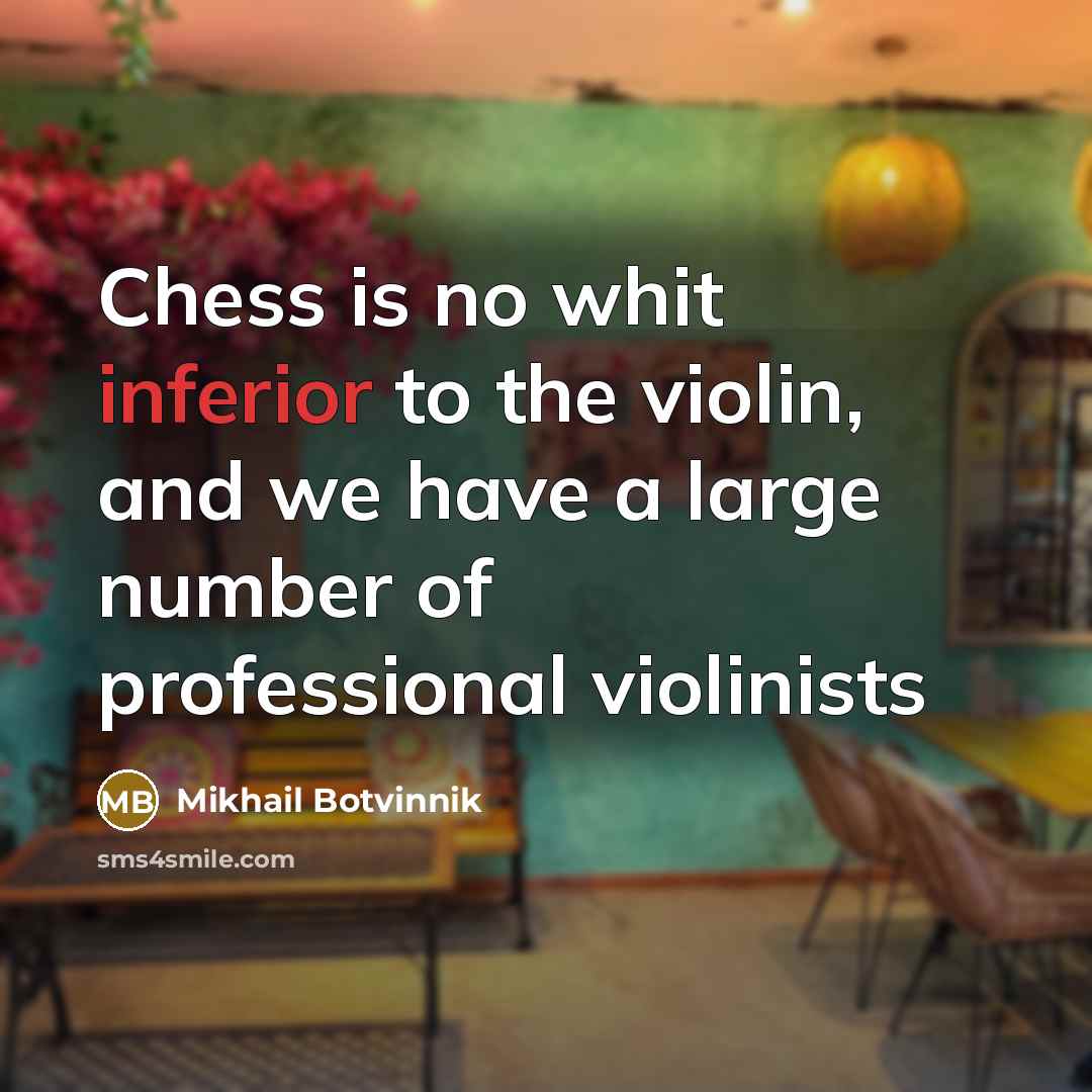 “Chess is no whit inferior to the violin, and we have a large number of professional violinists” quote by Mikhail Botvinnik